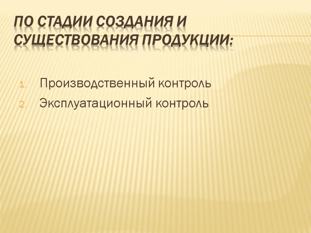 По стадии создания и существования продукции: Производственный контроль Эксплуатационный контроль